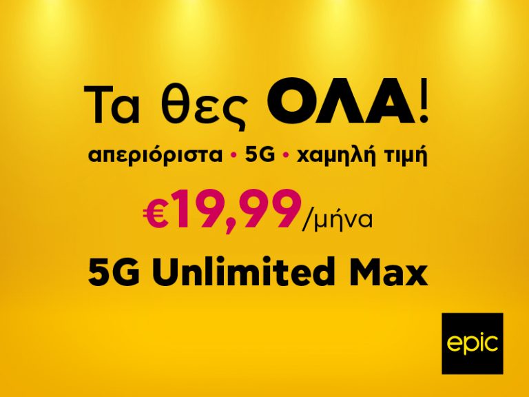 Epic 5G Unlimited Max για να τα έχεις όλα απεριόριστα με μόνο 19.99 ευρώ και χωρίς κανένα συμβιβασμό!